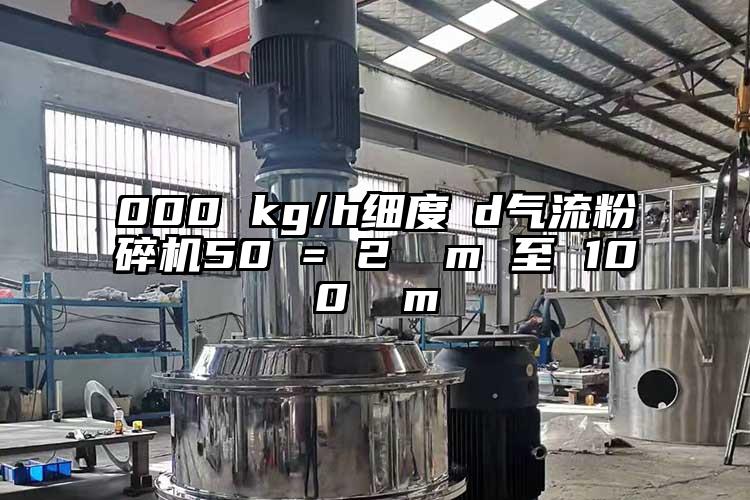 000 kg/h细度 d蜜桃视频下载50 = 2 µm 至 100 µm