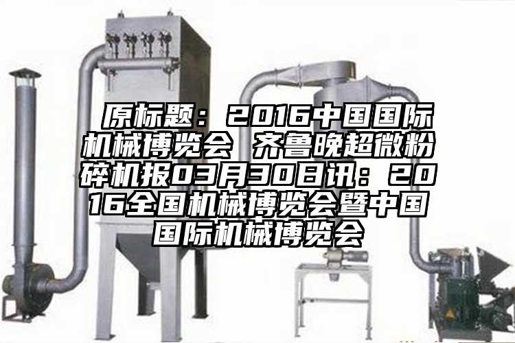  原标题：2016中国国际机械博览会 齐鲁晚蜜桃视频污app安装报03月30日讯：2016全国机械博览会暨中国国际机械博览会