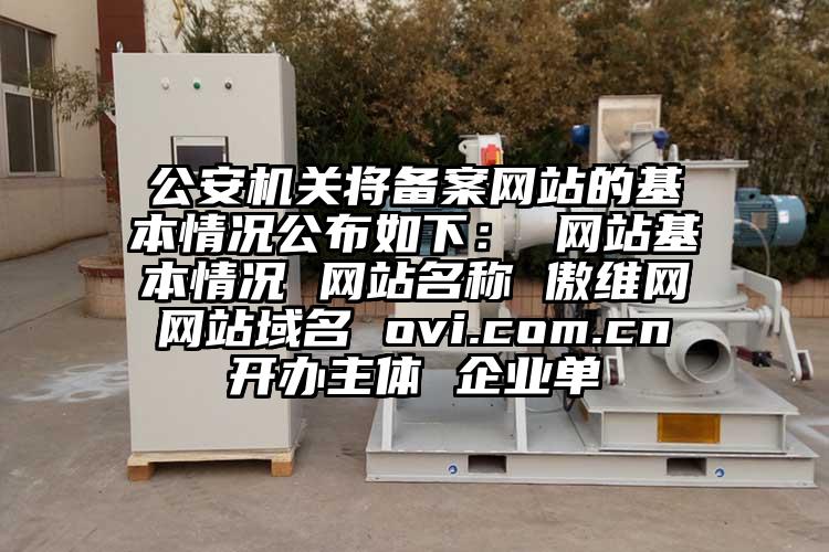 公安机关将备案网站的基本情况公布如下： 网站基本情况 网站名称 傲维网 网站域名 ovi.com.cn 开办主体 企业单