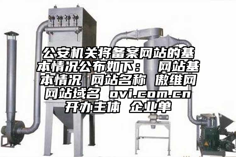 公安机关将备案网站的基本情况公布如下： 网站基本情况 网站名称 傲维网 网站域名 ovi.com.cn 开办主体 企业单