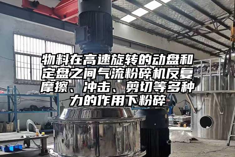 物料在高速旋转的动盘和定盘之间蜜桃视频下载反复摩擦、冲击、剪切等多种力的作用下粉碎